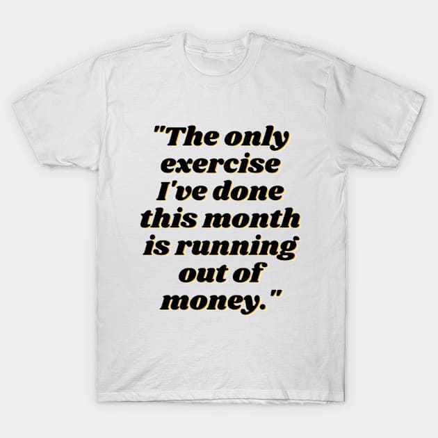 The Only Exercise I've Done This Month is Running Out of Money T-Shirt by Josh Diaz Villegas